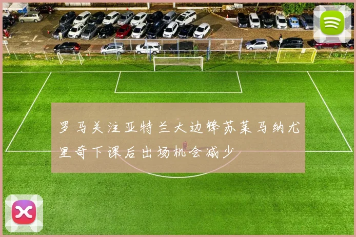 罗马关注亚特兰大边锋苏莱马纳尤里奇下课后出场机会减少