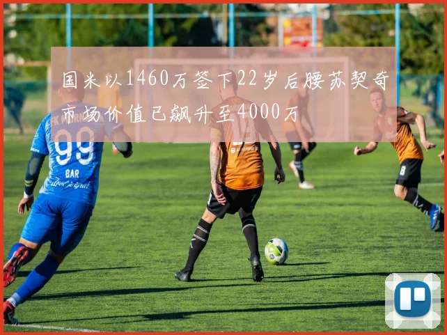 国米以1460万签下22岁后腰苏契奇市场价值已飙升至4000万