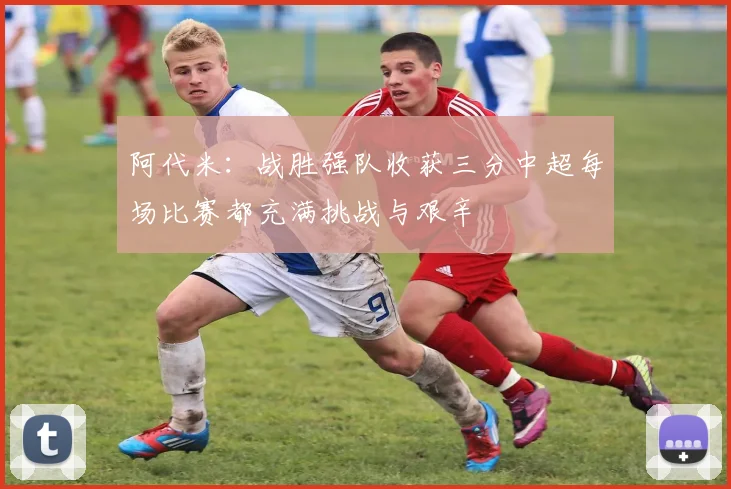 阿代米：战胜强队收获三分中超每场比赛都充满挑战与艰辛