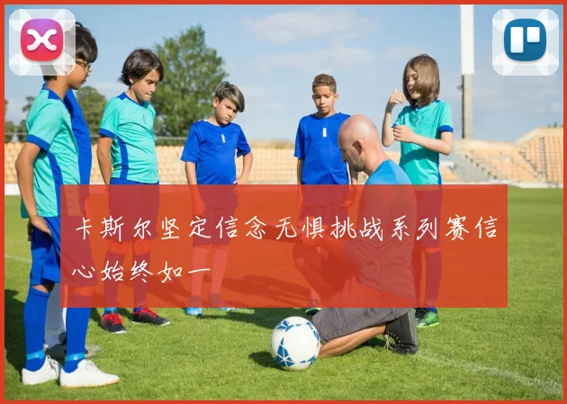 卡斯尔坚定信念无惧挑战系列赛信心始终如一