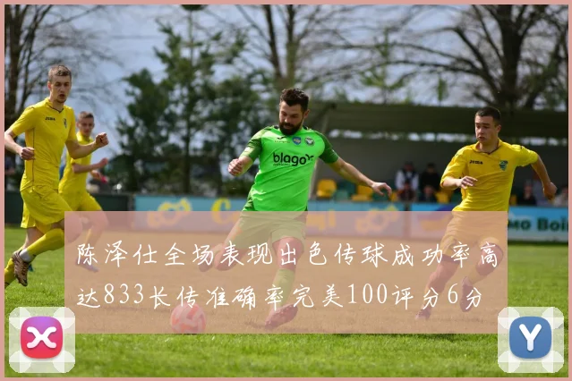 陈泽仕全场表现出色传球成功率高达833长传准确率完美100评分6分