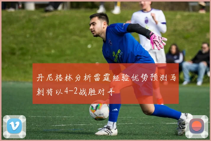 丹尼格林分析雷霆经验优势预测马刺将以4-2战胜对手