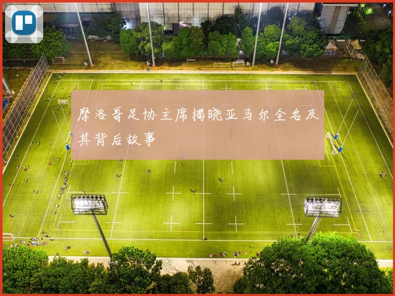 摩洛哥足协主席揭晓亚马尔全名及其背后故事