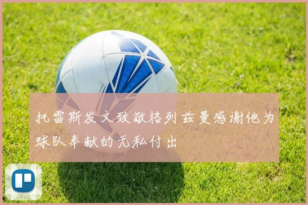 托雷斯发文致敬格列兹曼感谢他为球队奉献的无私付出