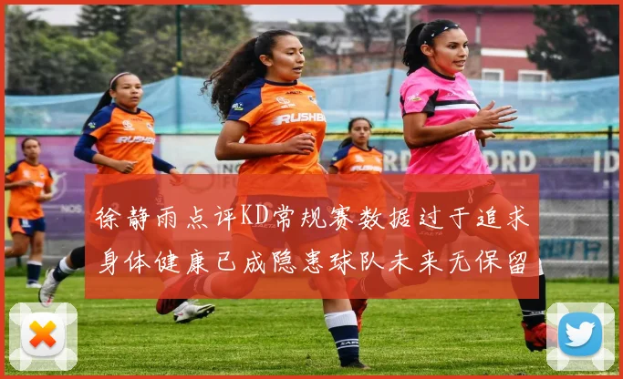 徐静雨点评KD常规赛数据过于追求身体健康已成隐患球队未来无保留意义