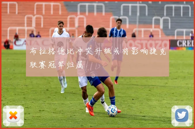 布拉格德比冲突升级或将影响捷克联赛冠军归属