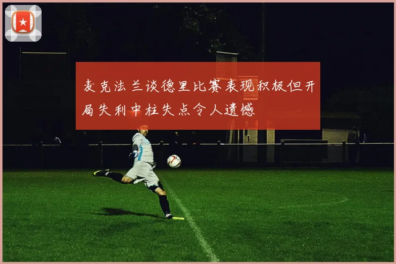 麦克法兰谈德里比赛表现积极但开局失利中柱失点令人遗憾