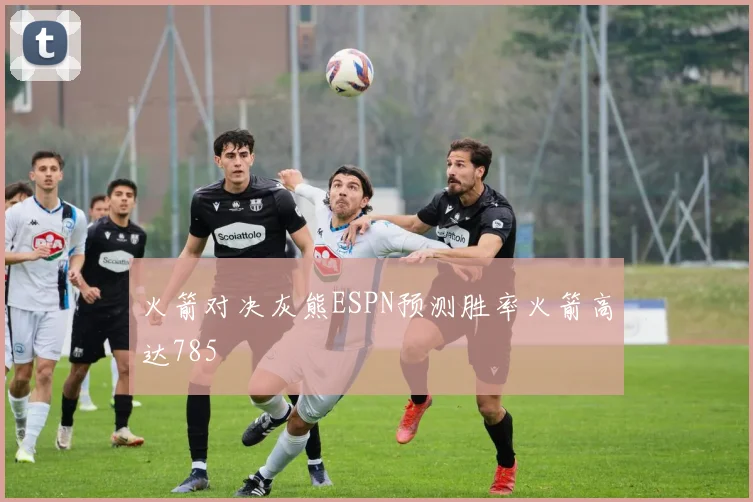 火箭对决灰熊ESPN预测胜率火箭高达785